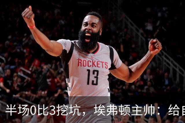 半场0比3挖坑，埃弗顿主帅：给自己留了座爬不完的山