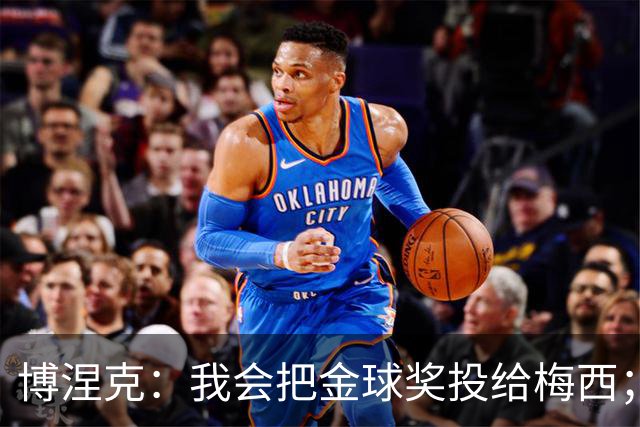 博涅克：我会把金球奖投给梅西；亚马尔可以再耐心一些